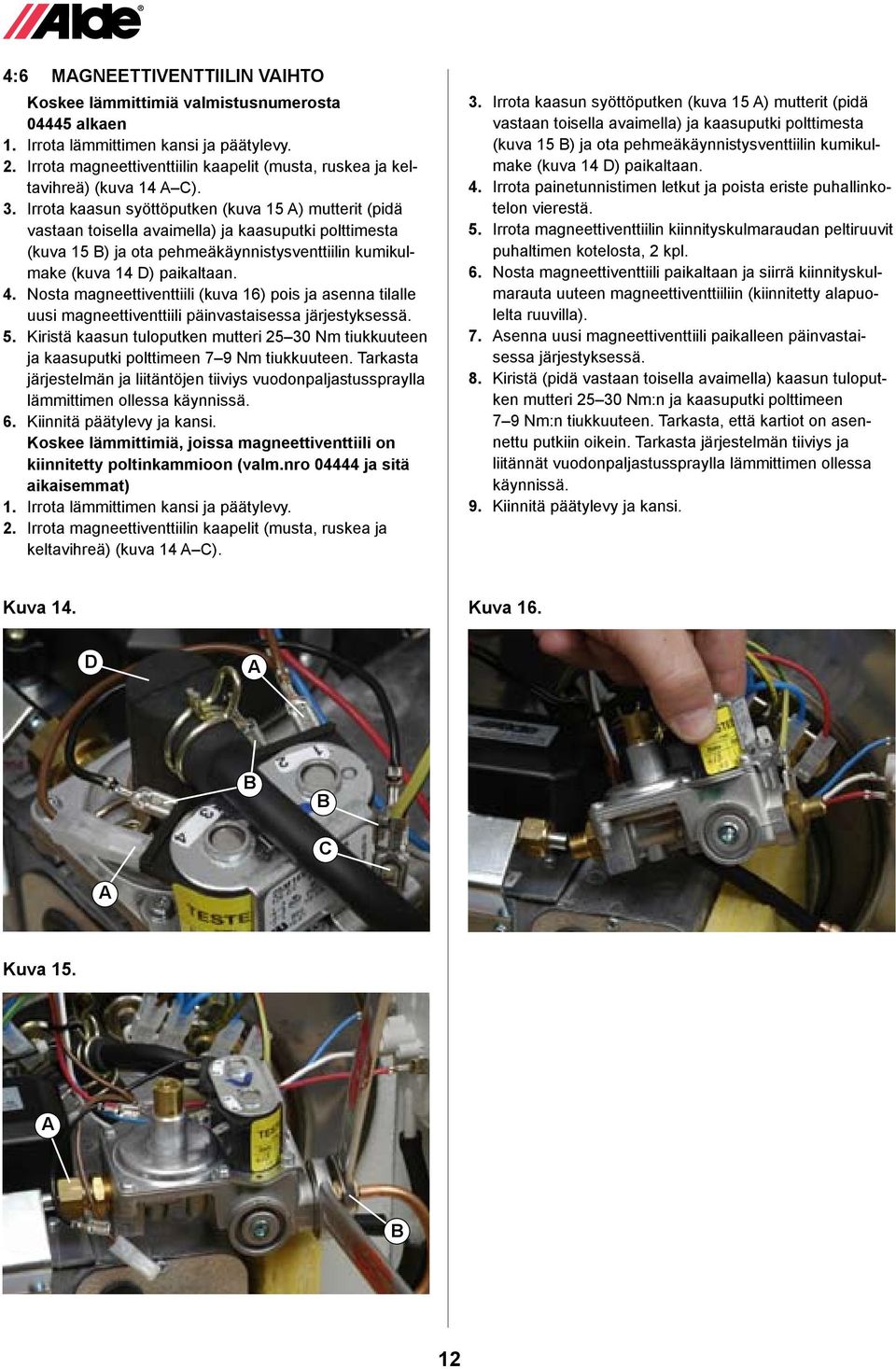 Irrota kaasun syöttöputken (kuva 15 ) mutterit (pidä vastaan toisella avaimella) ja kaasuputki polttimesta (kuva 15 ) ja ota pehmeäkäynnistysventtiilin kumikulmake (kuva 14 D) paikaltaan. 4.