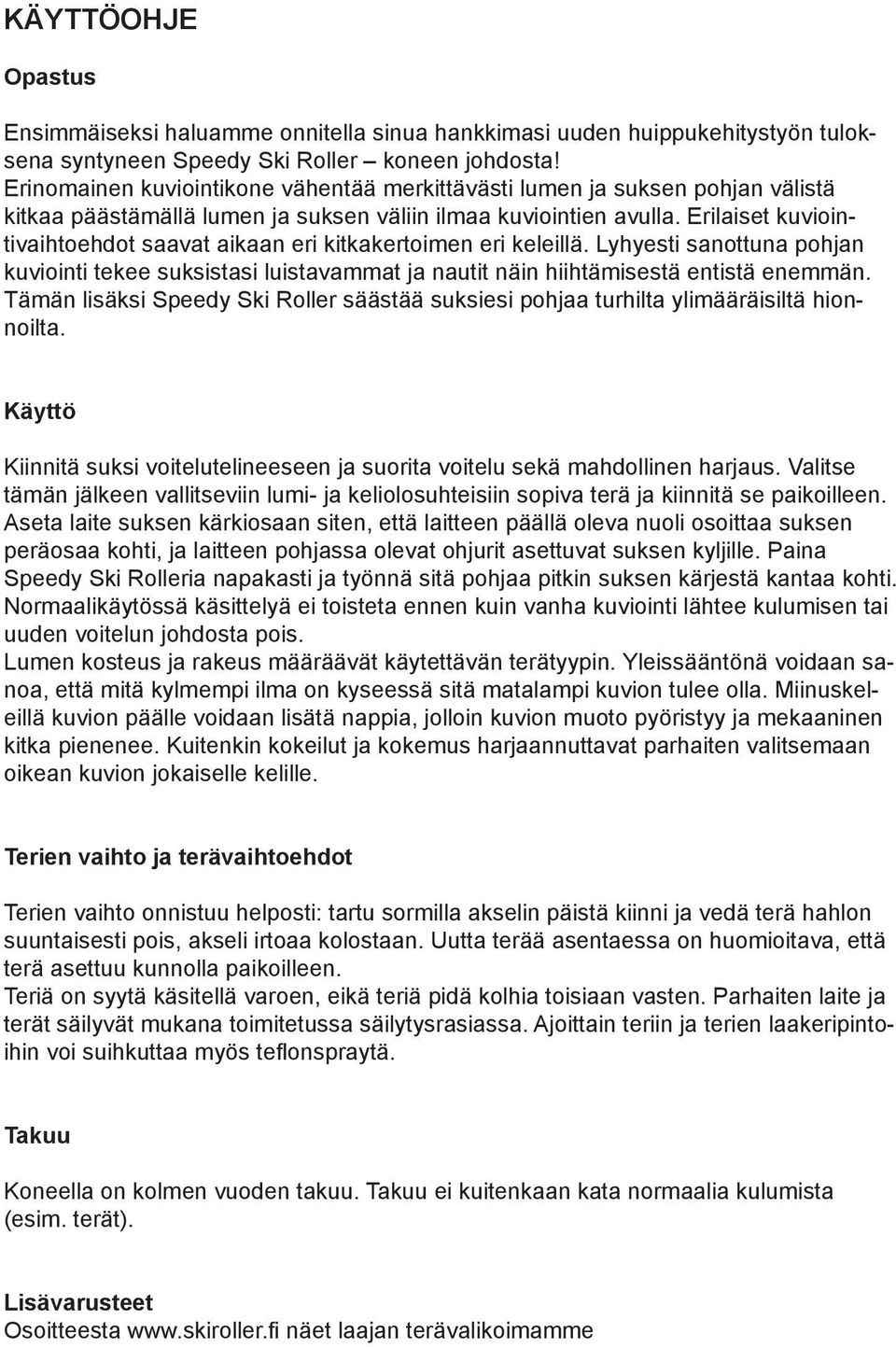 Erilaiset kuviointivaihtoehdot saavat aikaan eri kitkakertoimen eri keleillä. Lyhyesti sanottuna pohjan kuviointi tekee suksistasi luistavammat ja nautit näin hiihtämisestä entistä enemmän.