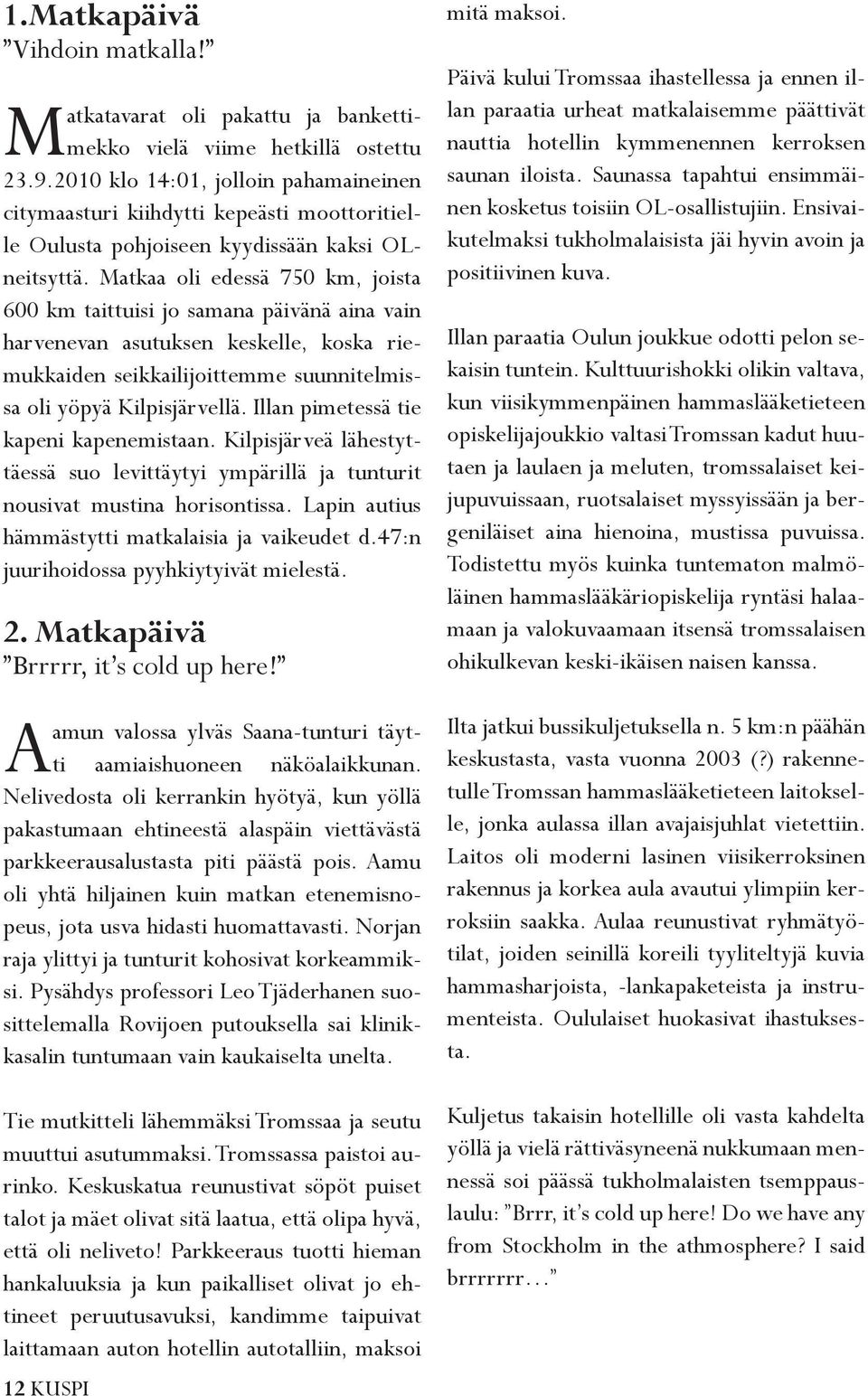 Matkaa oli edessä 750 km, joista 600 km taittuisi jo samana päivänä aina vain harvenevan asutuksen keskelle, koska riemukkaiden seikkailijoittemme suunnitelmissa oli yöpyä Kilpisjärvellä.