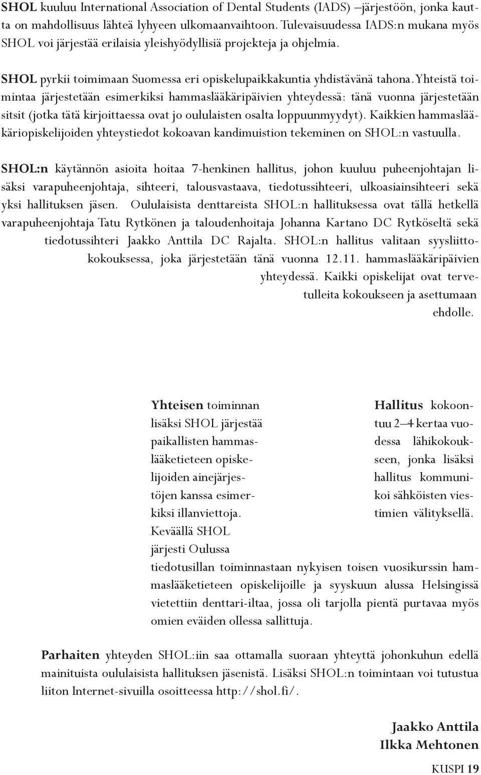 Yhteistä toimintaa järjestetään esimerkiksi hammaslääkäripäivien yhteydessä: tänä vuonna järjestetään sitsit (jotka tätä kirjoittaessa ovat jo oululaisten osalta loppuunmyydyt).