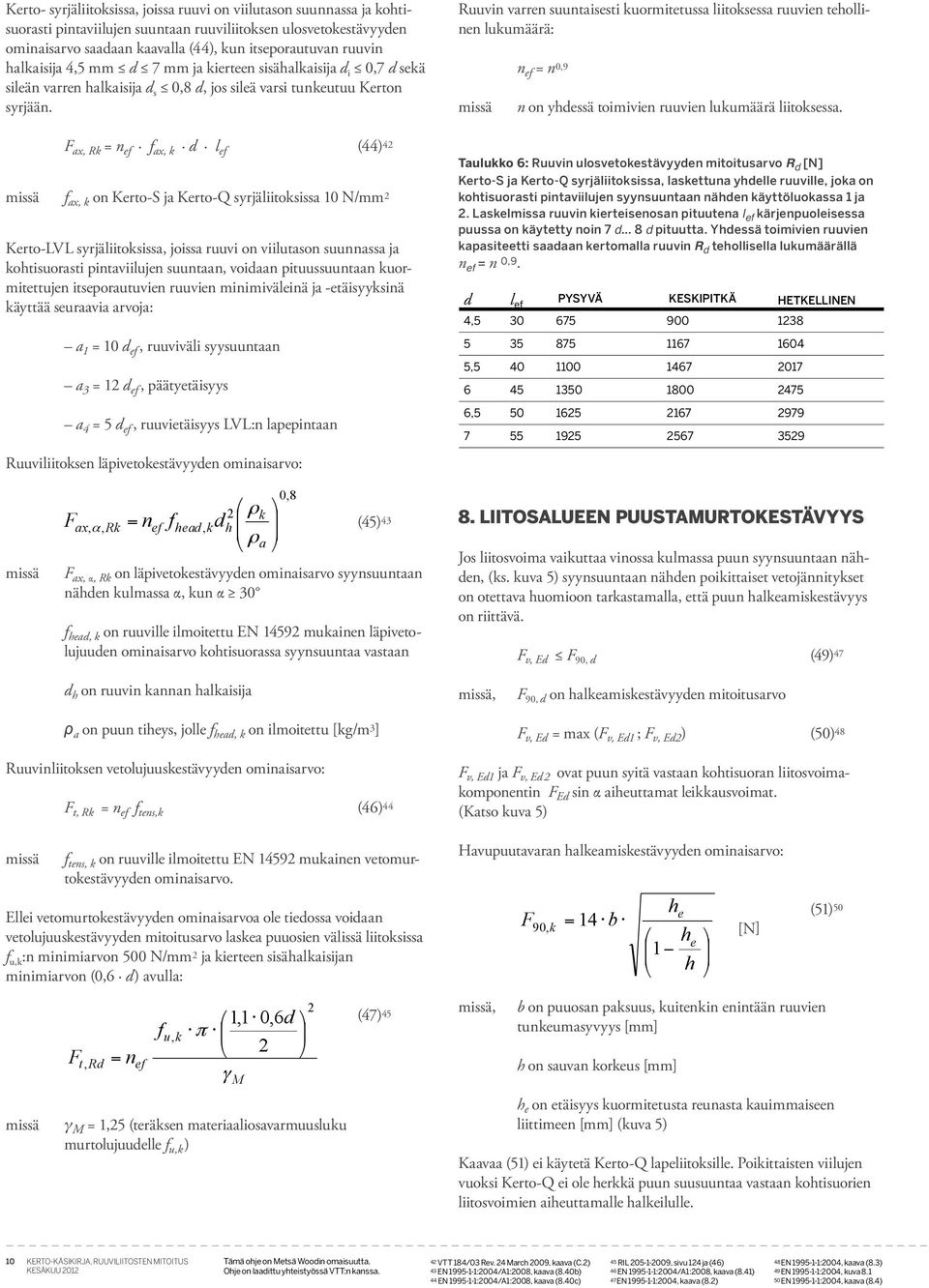 F ax, R = n f ax, d l (44) 4 f ax, on Kerto-S ja Kerto-Q syrjäliitosissa 10 N/mm Kerto-LVL syrjäliitosissa, joissa ruuvi on viilutason suunnassa ja ohtisuorasti pintaviilujen suuntaan, voidaan