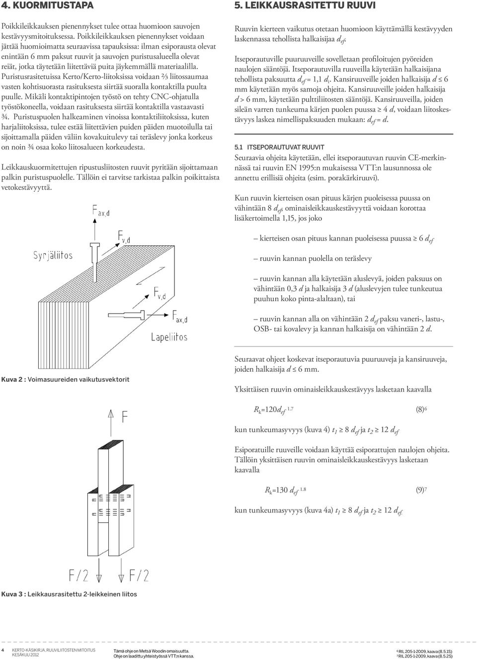 puita jäyemmällä materiaalilla. Puristusrasitetuissa Kerto/Kerto-liitosissa voidaan ⅔ liitossaumaa vasten ohtisuorasta rasitusesta siirtää suoralla ontatilla puulta puulle.