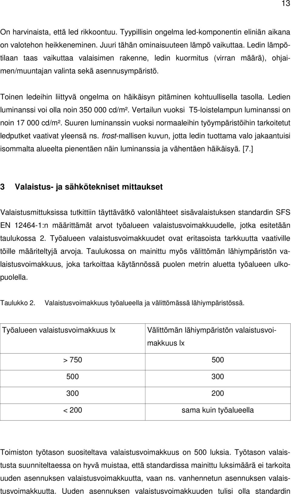 Toinen ledeihin liittyvä ongelma on häikäisyn pitäminen kohtuullisella tasolla. Ledien luminanssi voi olla noin 350 000 cd/m². Vertailun vuoksi T5-loistelampun luminanssi on noin 17 000 cd/m².