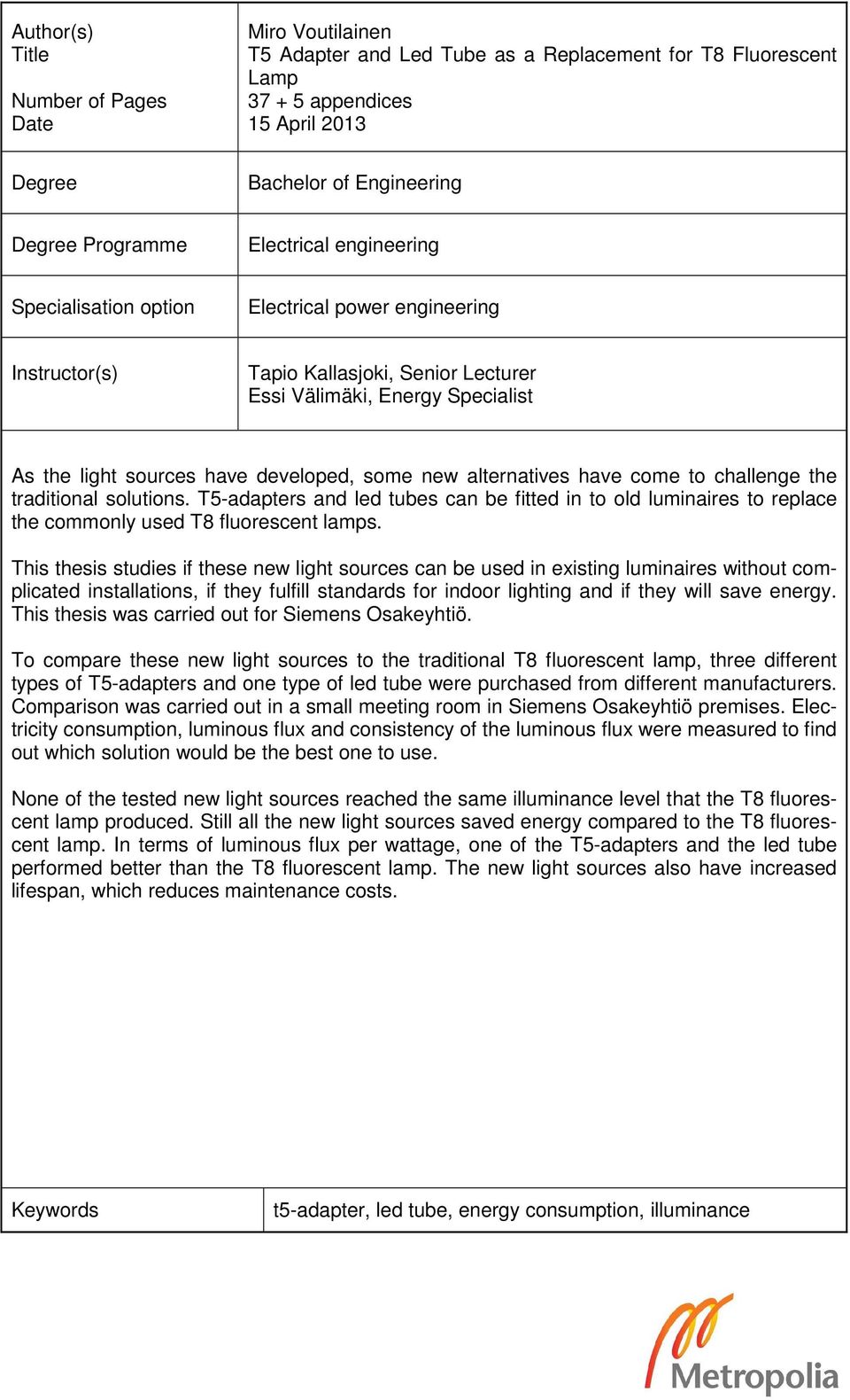 new alternatives have come to challenge the traditional solutions. T5-adapters and led tubes can be fitted in to old luminaires to replace the commonly used T8 fluorescent lamps.