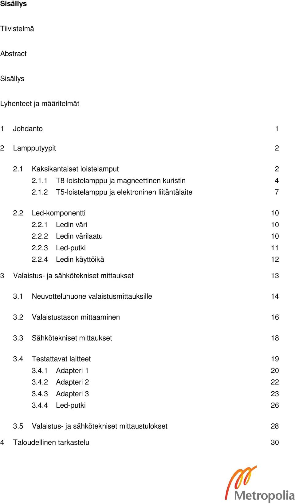 1 Neuvotteluhuone valaistusmittauksille 14 3.2 Valaistustason mittaaminen 16 3.3 Sähkötekniset mittaukset 18 3.4 Testattavat laitteet 19 3.4.1 Adapteri 1 20 3.4.2 Adapteri 2 22 3.