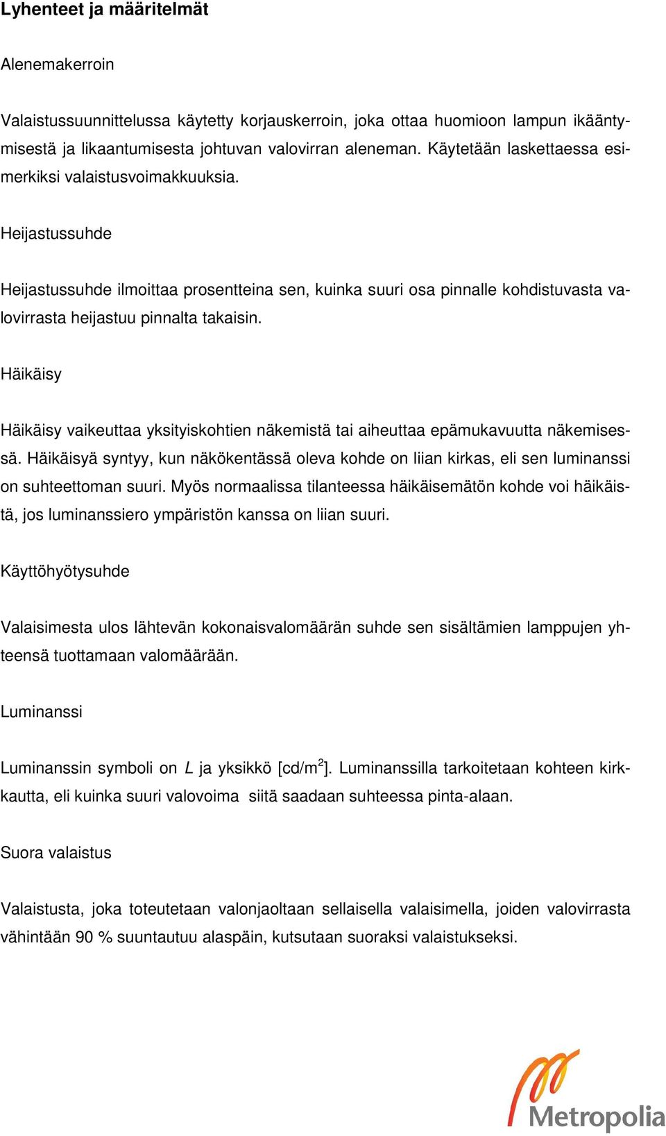 Häikäisy Häikäisy vaikeuttaa yksityiskohtien näkemistä tai aiheuttaa epämukavuutta näkemisessä.