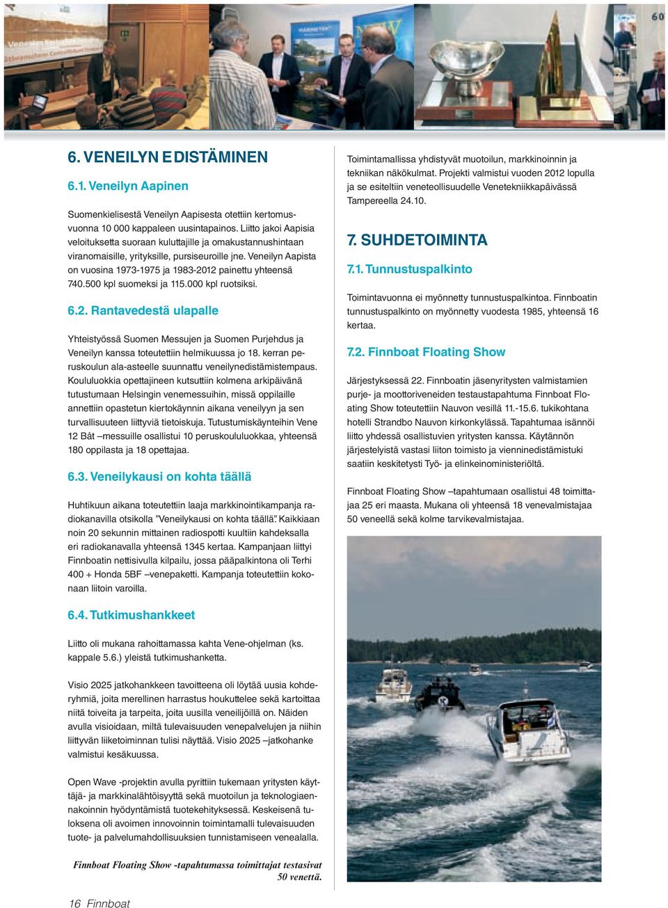 Veneilyn Aapista on vuosina 1973-1975 ja 1983-2012 painettu yhteensä 740.500 kpl suomeksi ja 115.000 kpl ruotsiksi. 6.2. Rantavedestä ulapalle Yhteistyössä Suomen Messujen ja Suomen Purjehdus ja Veneilyn kanssa toteutettiin helmikuussa jo 18.