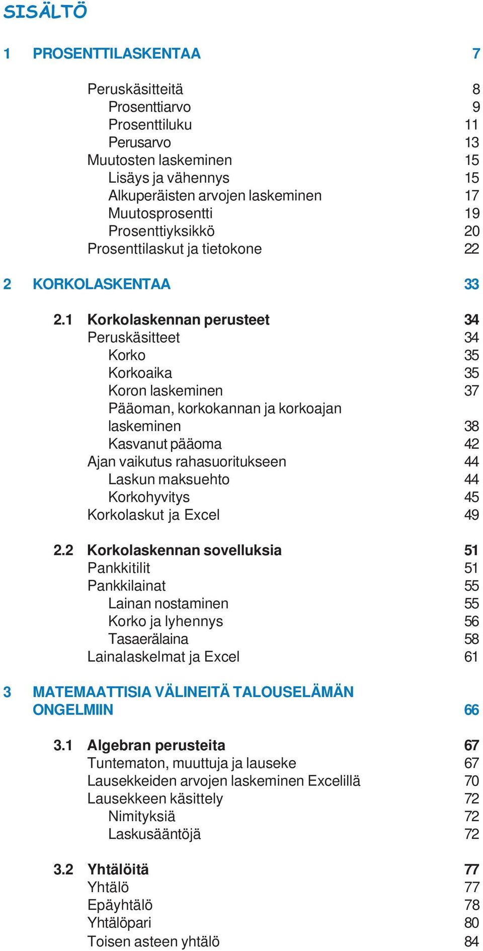 1 Korkolaskennan perusteet 34 Peruskäsitteet 34 Korko 35 Korkoaika 35 Koron laskeminen 37 Pääoman, korkokannan ja korkoajan laskeminen 38 Kasvanut pääoma 42 Ajan vaikutus rahasuoritukseen 44 Laskun