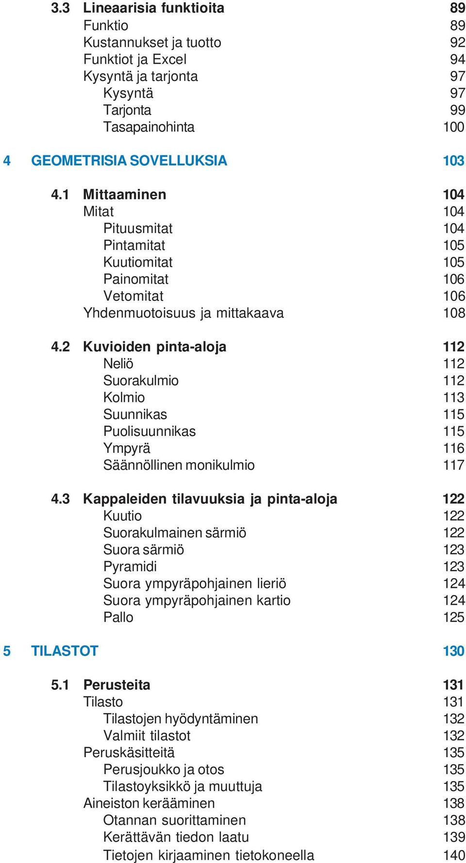 2 Kuvioiden pinta-aloja 112 Neliö 112 Suorakulmio 112 Kolmio 113 Suunnikas 115 Puolisuunnikas 115 Ympyrä 116 Säännöllinen monikulmio 117 4.