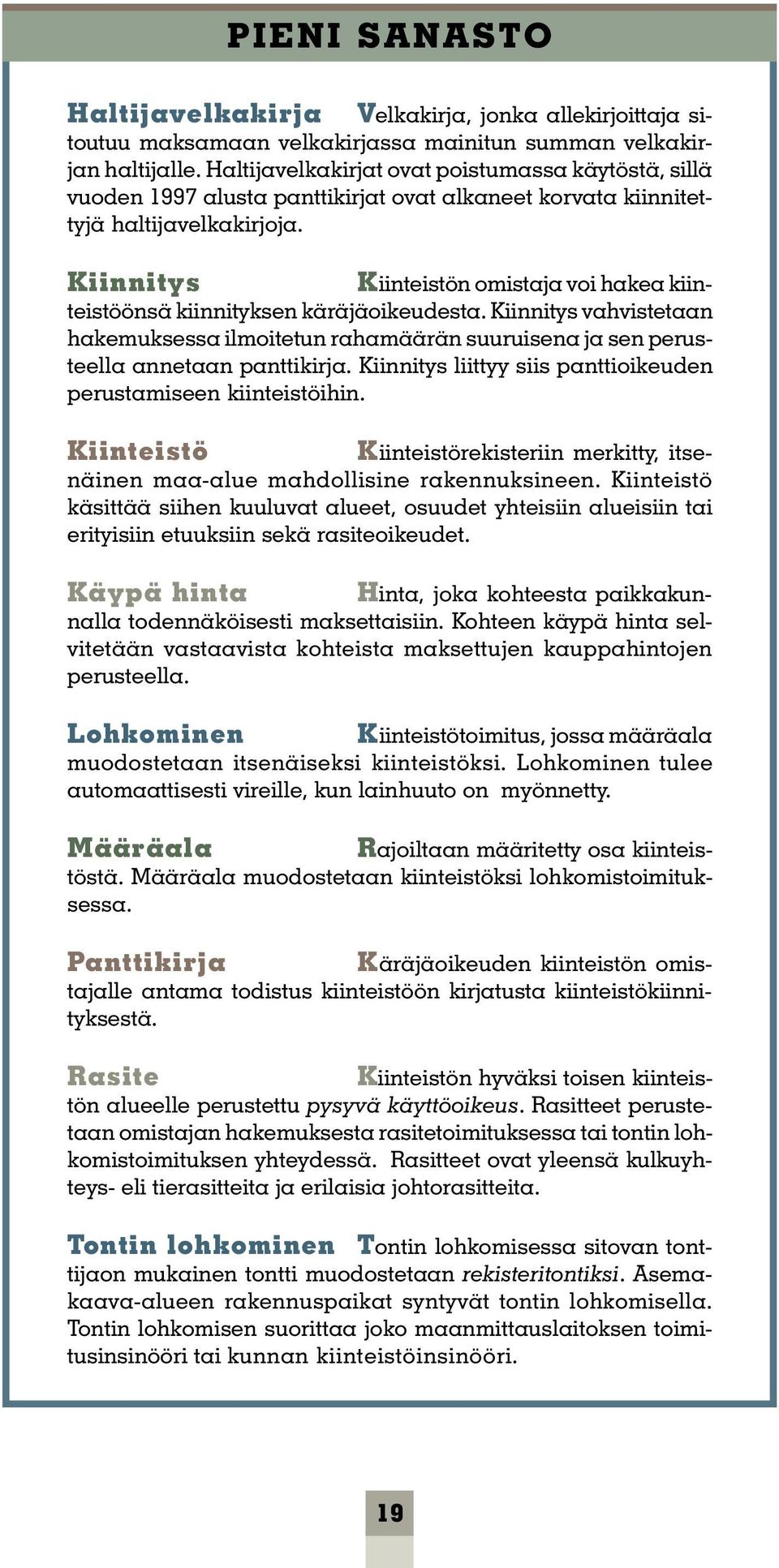 Kiinnitys Kiinteistön omistaja voi hakea kiinteistöönsä kiinnityksen käräjäoikeudesta. Kiinnitys vahvistetaan hakemuksessa ilmoitetun rahamäärän suuruisena ja sen perusteella annetaan panttikirja.