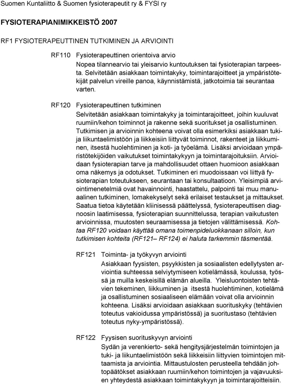 Selvitetään asiakkaan toimintakyky, toimintarajoitteet ja ympäristötekijät palvelun vireille panoa, käynnistämistä, jatkotoimia tai seurantaa varten.