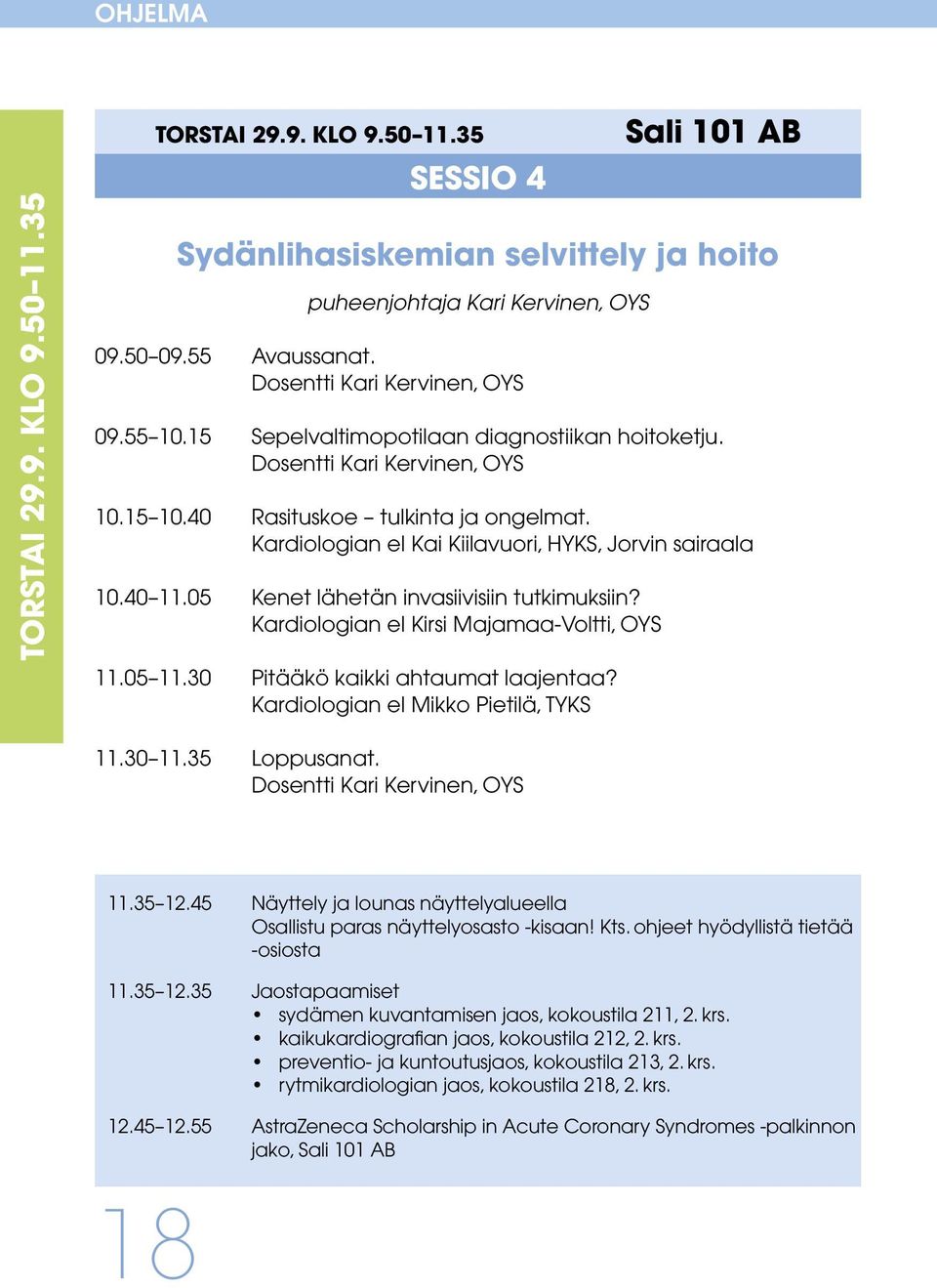 Kardiologian el Kai Kiilavuori, HYKS, Jorvin sairaala 10.40 11.05 Kenet lähetän invasiivisiin tutkimuksiin? Kardiologian el Kirsi Majamaa-Voltti, OYS 11.05 11.30 Pitääkö kaikki ahtaumat laajentaa?