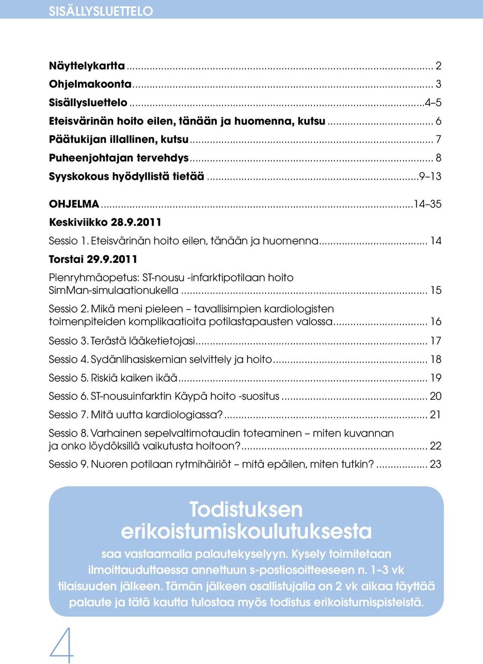 .. 15 Sessio 2. Mikä meni pieleen tavallisimpien kardiologisten toimenpiteiden komplikaatioita potilastapausten valossa... 16 Sessio 3. Terästä lääketietojasi... 17 Sessio 4.