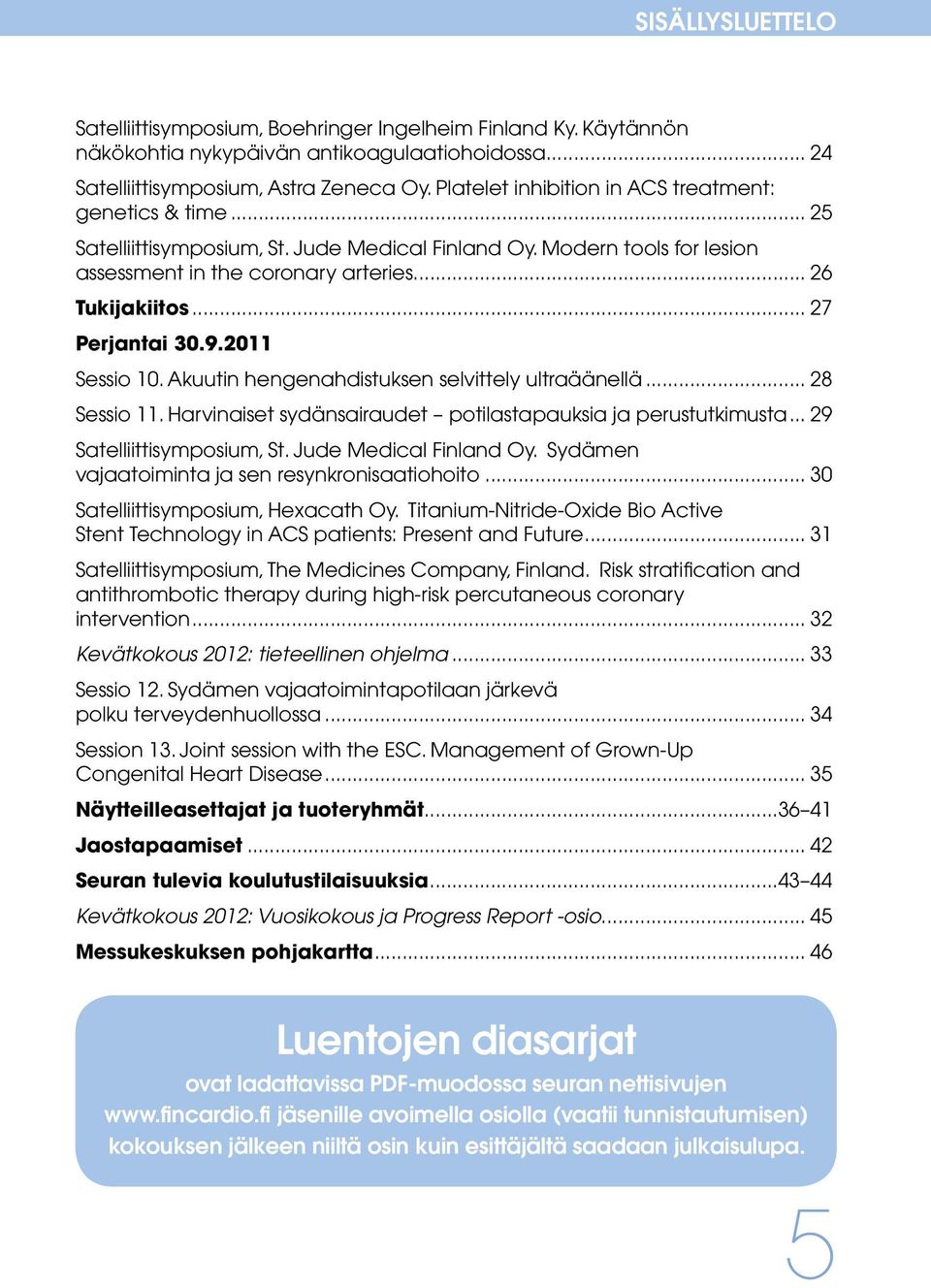 .. 27 Perjantai 30.9.2011 Sessio 10. Akuutin hengenahdistuksen selvittely ultraäänellä... 28 Sessio 11. Harvinaiset sydänsairaudet potilastapauksia ja perustutkimusta... 29 Satelliittisymposium, St.