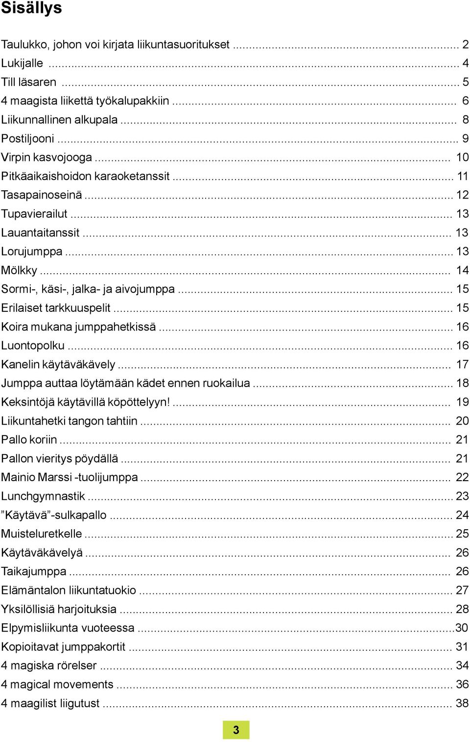 .. 15 Erilaiset tarkkuuspelit... 15 Koira mukana jumppahetkissä... 16 Luontopolku... 16 Kanelin käytäväkävely... 17 Jumppa auttaa löytämään kädet ennen ruokailua... 18 Keksintöjä käytävillä köpöttelyyn!