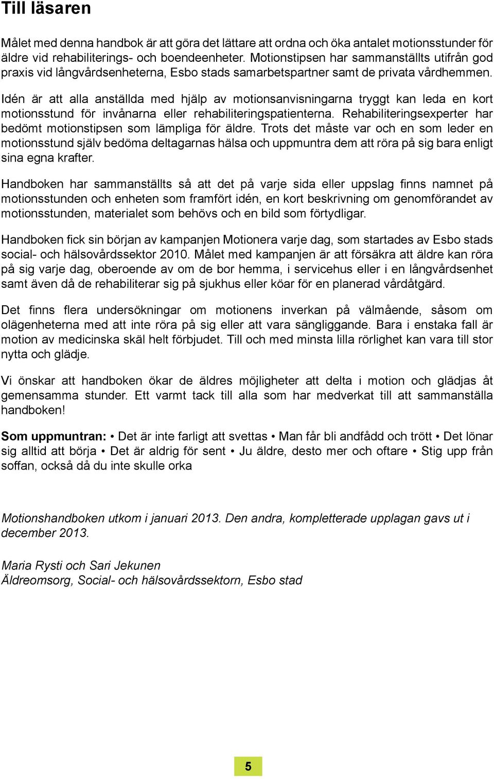 Idén är att alla anställda med hjälp av motionsanvisningarna tryggt kan leda en kort motionsstund för invånarna eller rehabiliteringspatienterna.