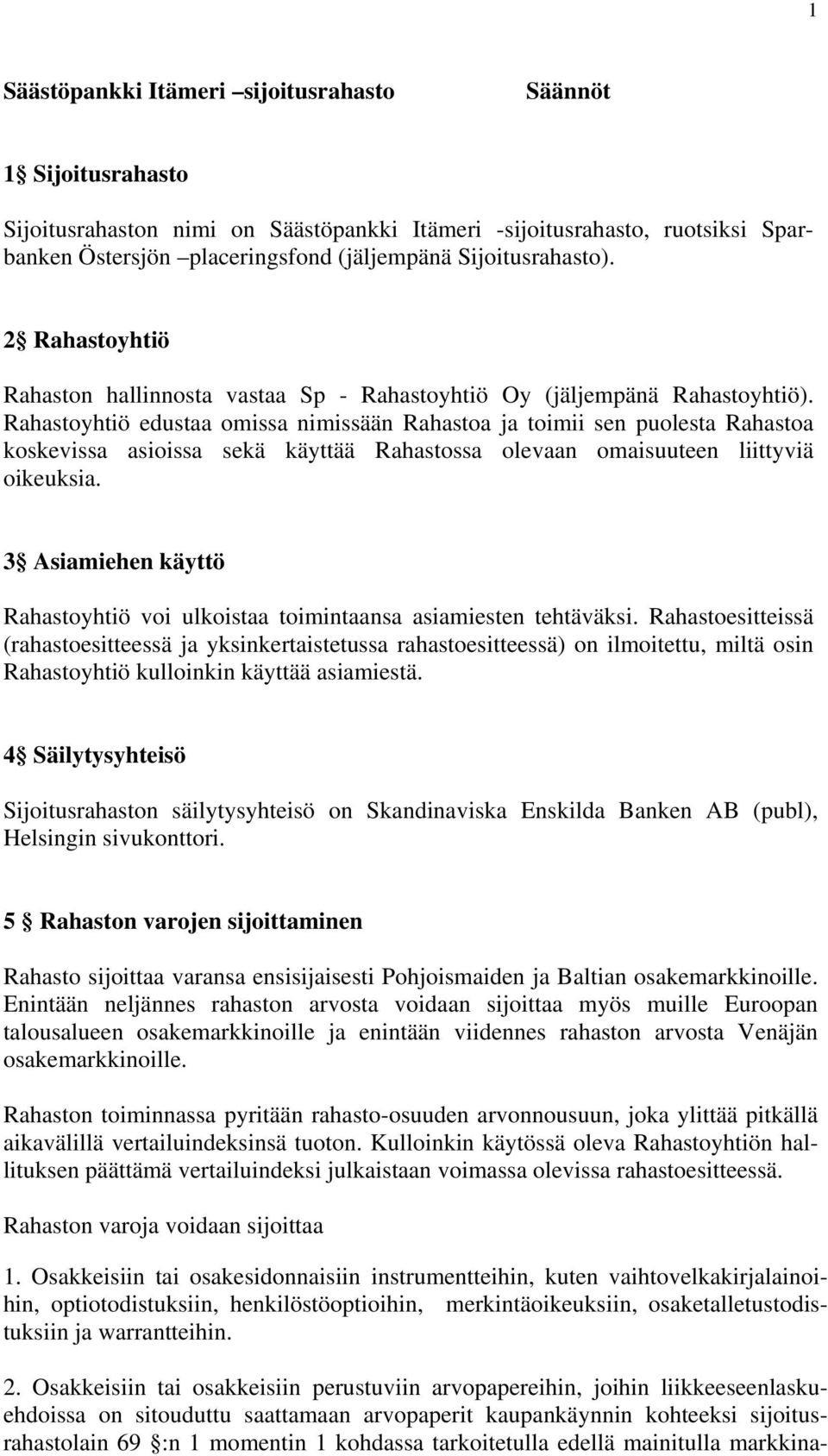 Rahastoyhtiö edustaa omissa nimissään Rahastoa ja toimii sen puolesta Rahastoa koskevissa asioissa sekä käyttää Rahastossa olevaan omaisuuteen liittyviä oikeuksia.