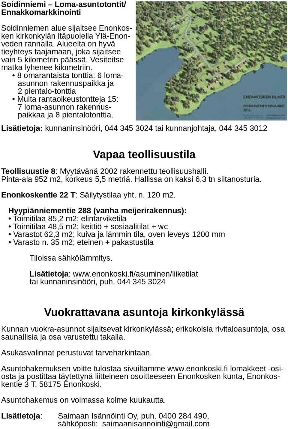 8 omarantaista tonttia: 6 lomaasunnon rakennuspaikka ja 2 pientalo-tonttia Muita rantaoikeustontteja 15: 7 loma-asunnon rakennuspaikkaa ja 8 pientalotonttia.