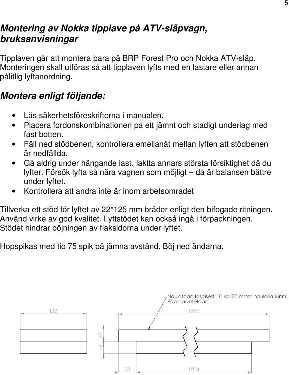 Placera fordonskombinationen på ett jämnt och stadigt underlag med fast botten. Fäll ned stödbenen, kontrollera emellanåt mellan lyften att stödbenen är nedfällda. Gå aldrig under hängande last.