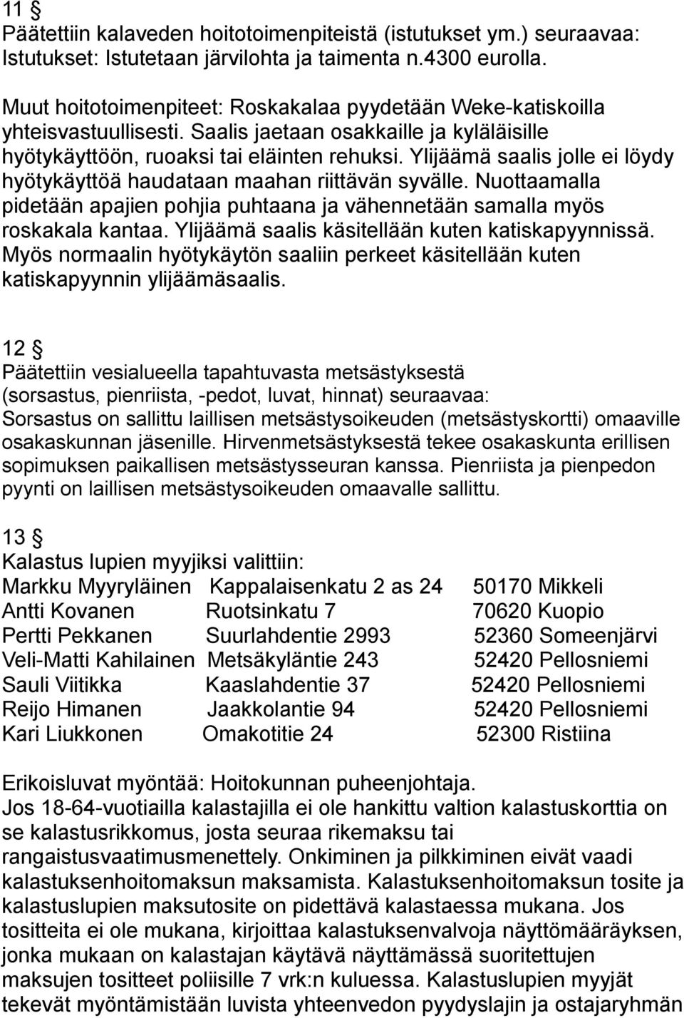 Ylijäämä saalis jolle ei löydy hyötykäyttöä haudataan maahan riittävän syvälle. Nuottaamalla pidetään apajien pohjia puhtaana ja vähennetään samalla myös roskakala kantaa.