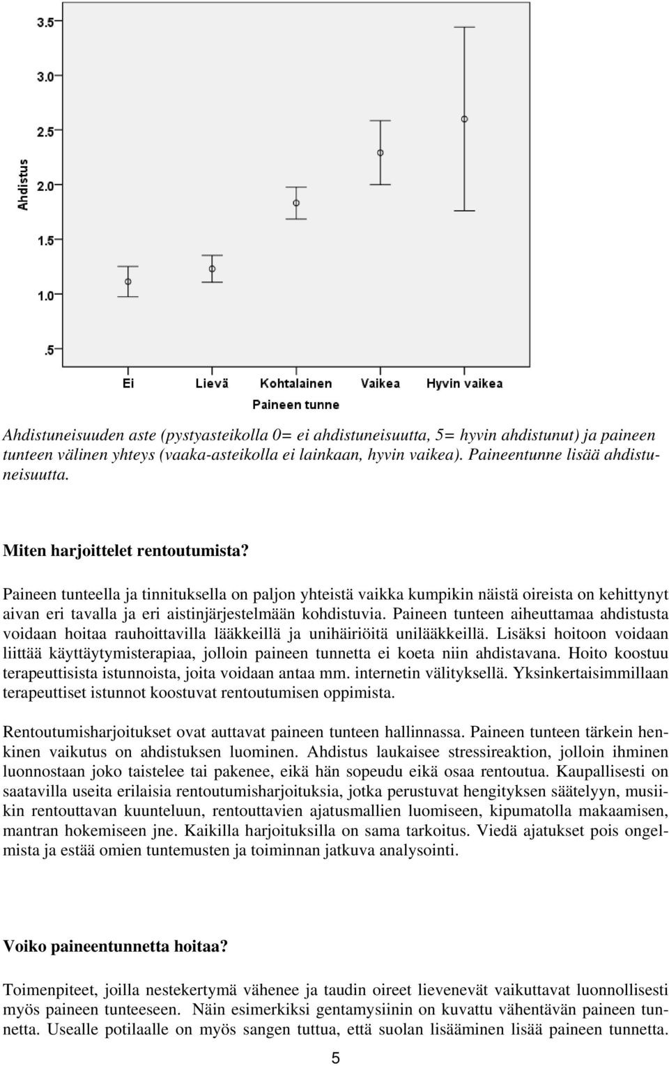 Paineen tunteen aiheuttamaa ahdistusta voidaan hoitaa rauhoittavilla lääkkeillä ja unihäiriöitä unilääkkeillä.