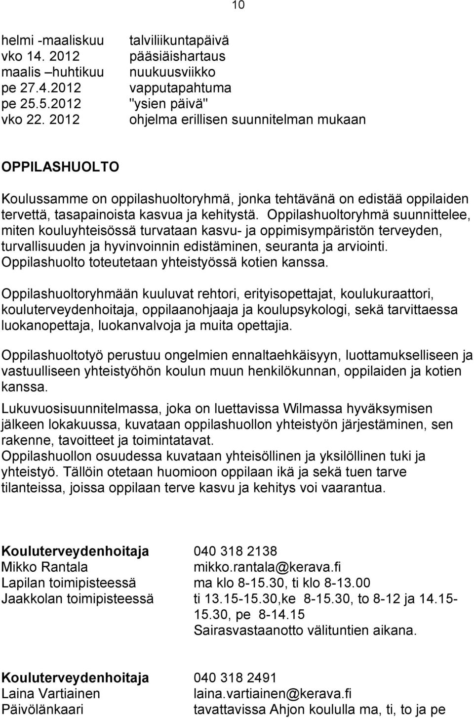 Oppilashuoltoryhmä suunnittelee, miten kouluyhteisössä turvataan kasvu- ja oppimisympäristön terveyden, turvallisuuden ja hyvinvoinnin edistäminen, seuranta ja arviointi.