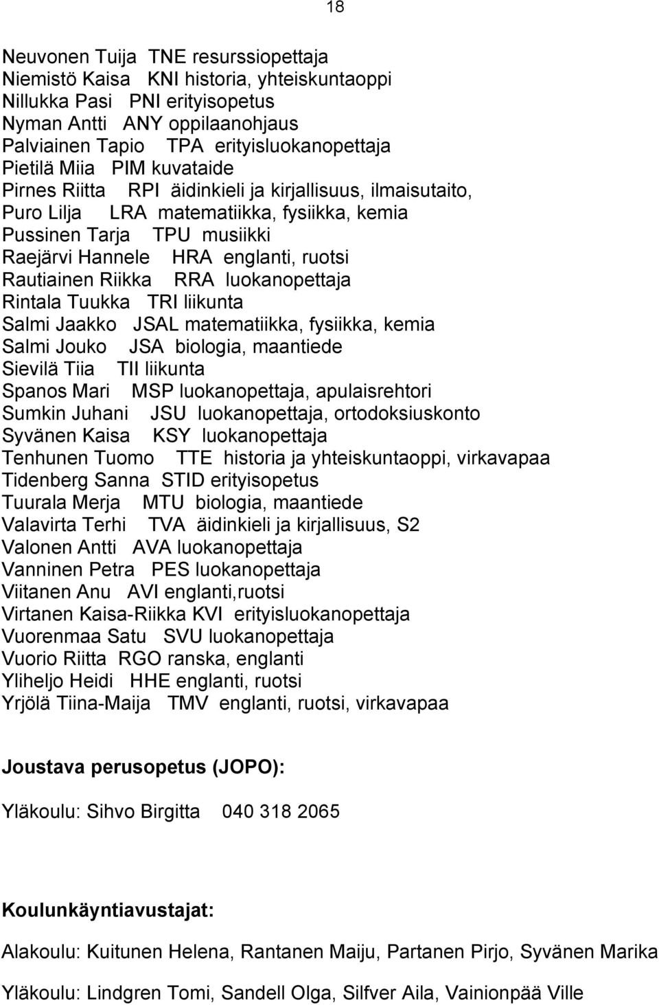 Rautiainen Riikka RRA luokanopettaja Rintala Tuukka TRI liikunta Salmi Jaakko JSAL matematiikka, fysiikka, kemia Salmi Jouko JSA biologia, maantiede Sievilä Tiia TII liikunta Spanos Mari MSP