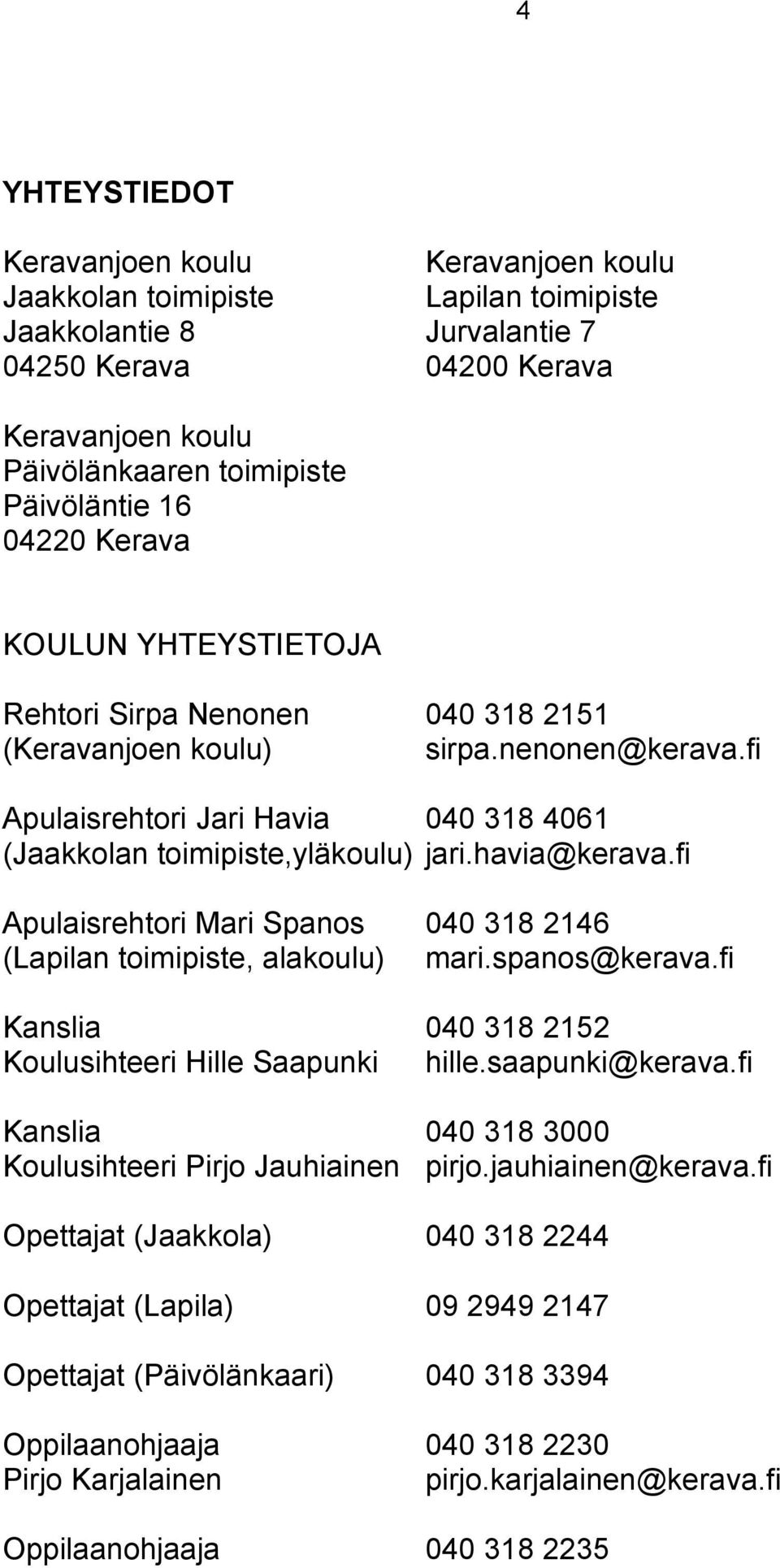 fi Apulaisrehtori Jari Havia 040 318 4061 (Jaakkolan toimipiste,yläkoulu) jari.havia@kerava.fi Apulaisrehtori Mari Spanos 040 318 2146 (Lapilan toimipiste, alakoulu) mari.spanos@kerava.