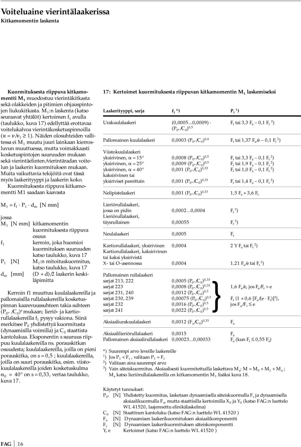 Näiden olosuhteiden vallitessa ei M 1 muutu juuri lainkaan kierrosluvun muuttuessa, mutta voimakkaasti kosketuspintojen suuruuden mukaan sekä vierintäelinten/vierintäradan voitelun ja laakerin