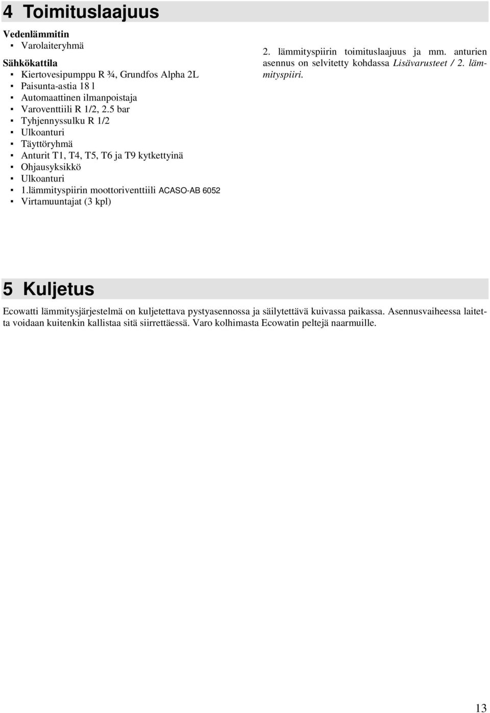 lämmityspiirin moottoriventtiili ACASO-AB 6052 Virtamuuntajat (3 kpl) 2. lämmityspiirin toimituslaajuus ja mm. anturien asennus on selvitetty kohdassa Lisävarusteet / 2.