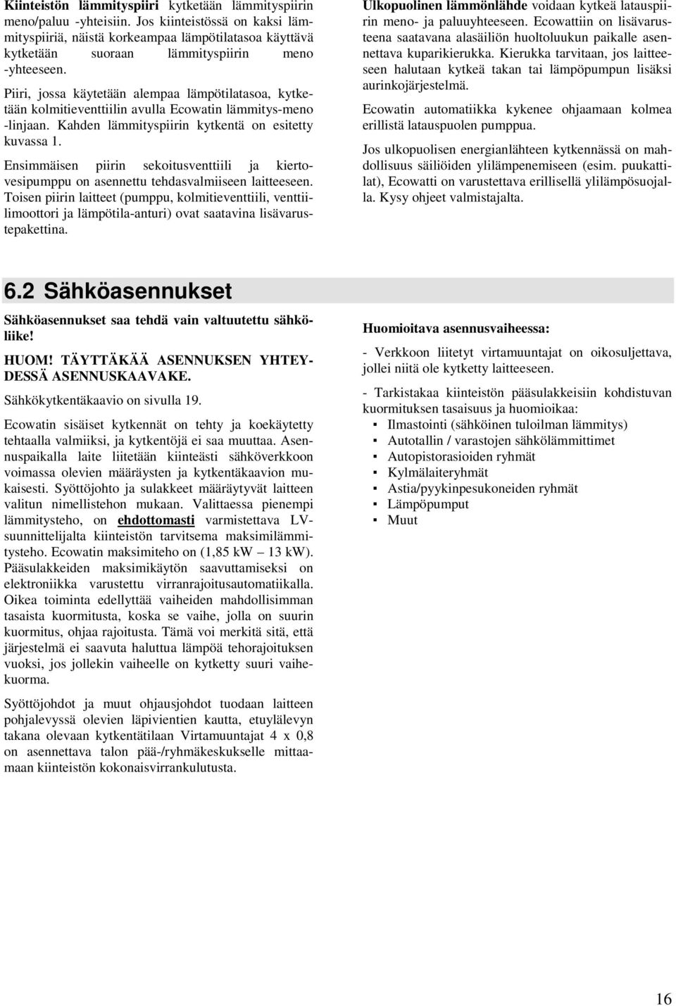 Piiri, jossa käytetään alempaa lämpötilatasoa, kytketään kolmitieventtiilin avulla Ecowatin lämmitys-meno -linjaan. Kahden lämmityspiirin kytkentä on esitetty kuvassa 1.