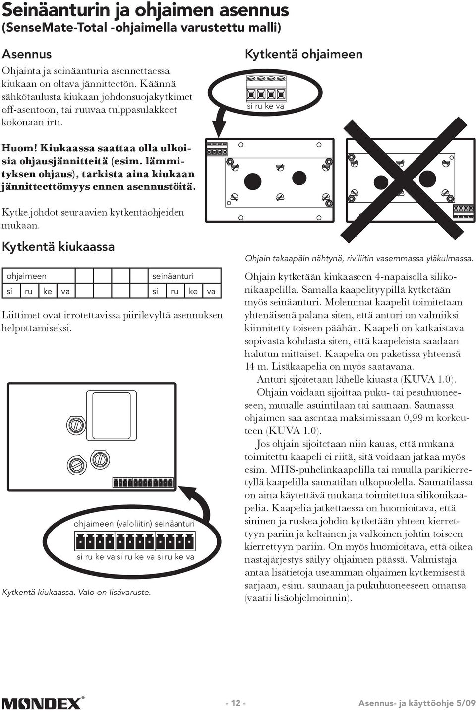 lämmityksen ohjaus), tarkista aina kiukaan jännitteettömyys ennen asennustöitä. Kytke johdot seuraavien kytkentäohjeiden mukaan.