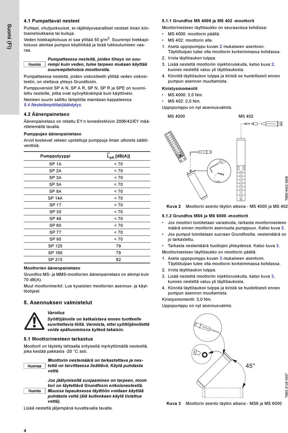 Pumppuversiot SP A N, SP A R, SP N, SP R ja SPE on suunniteltu nesteille, jotka ovat syövyttävämpiä kuin käyttövesi. Nesteen suurin sallittu lämpötila mainitaan kappaleessa 5.