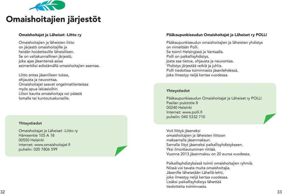 Omaishoitajat saavat ongelmatilanteissa myös apua lakiasioihin. Liiton kautta omaishoitaja voi päästä lomalle tai kuntoutuskurssille.