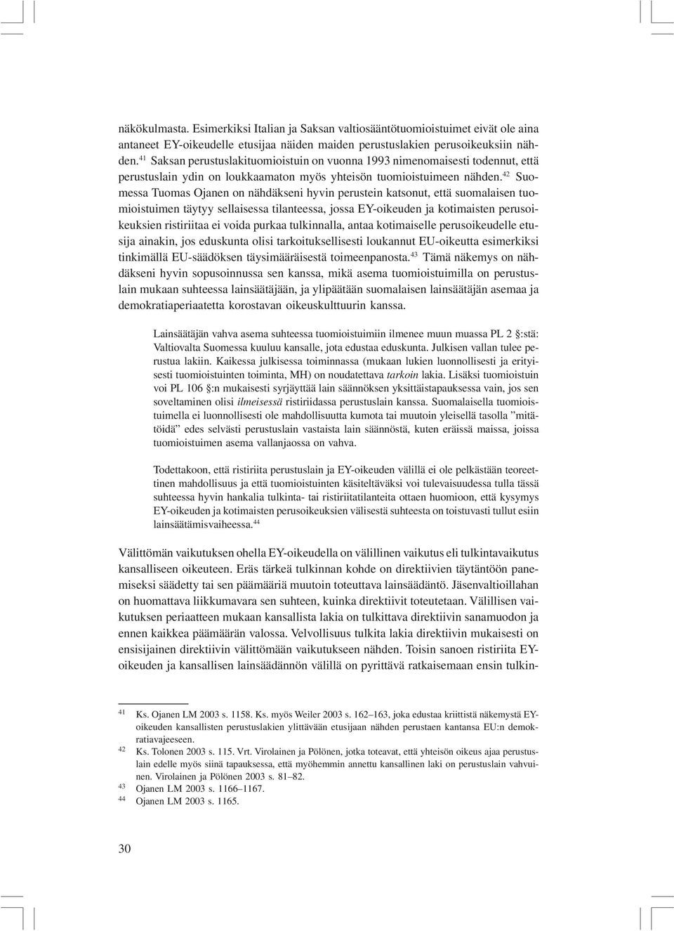 42 Suomessa Tuomas Ojanen on nähdäkseni hyvin perustein katsonut, että suomalaisen tuomioistuimen täytyy sellaisessa tilanteessa, jossa EY-oikeuden ja kotimaisten perusoikeuksien ristiriitaa ei voida