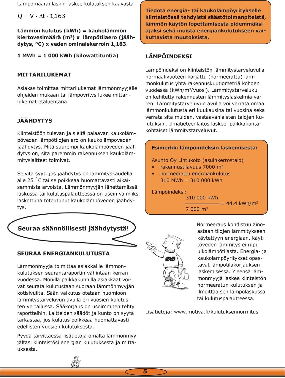 JÄÄHDYTYS Kiinteistöön tulevan ja sieltä palaavan kaukolämpöveden lämpötilojen ero on kaukolämpöveden jäähdytys.