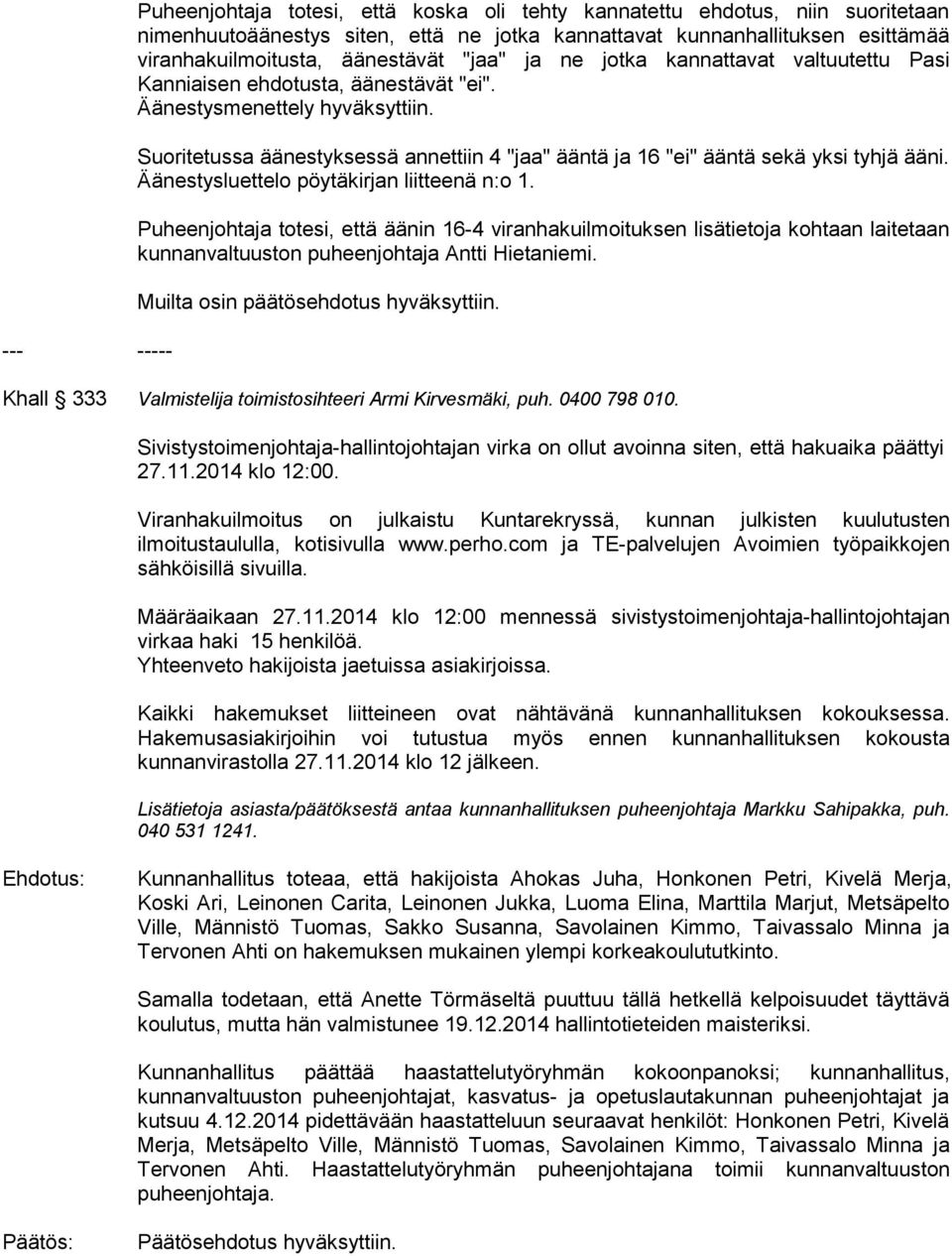 Suoritetussa äänestyksessä annettiin 4 "jaa" ääntä ja 16 "ei" ääntä sekä yksi tyhjä ääni. Äänestysluettelo pöytäkirjan liitteenä n:o 1.