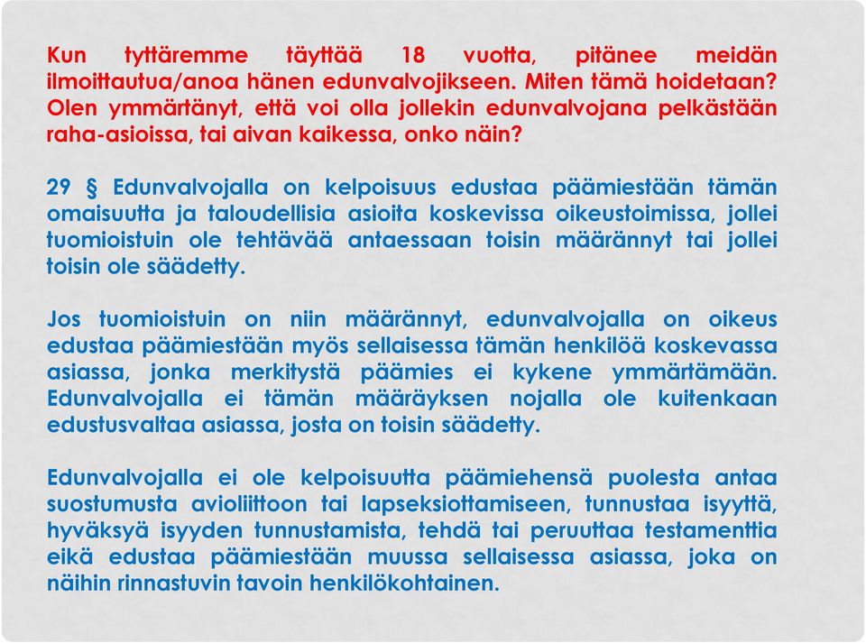 29 Edunvalvojalla on kelpoisuus edustaa päämiestään tämän omaisuutta ja taloudellisia asioita koskevissa oikeustoimissa, jollei tuomioistuin ole tehtävää antaessaan toisin määrännyt tai jollei toisin
