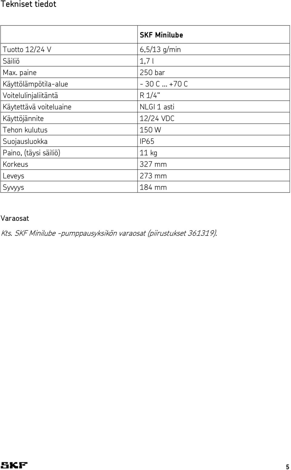 NLGI 1 asti Käyttöjännite 12/24 VDC Tehon kulutus 150 W Suojausluokka IP65 Paino, (täysi säiliö)