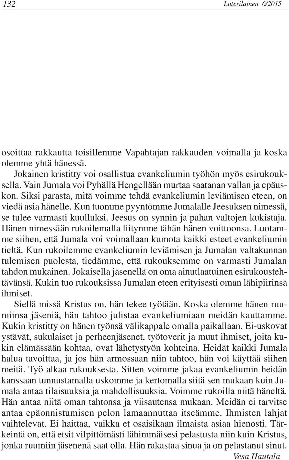 Kun tuomme pyyntömme Jumalalle Jeesuksen nimessä, se tulee varmasti kuulluksi. Jeesus on synnin ja pahan valtojen kukistaja. Hänen nimessään rukoilemalla liitymme tähän hänen voittoonsa.