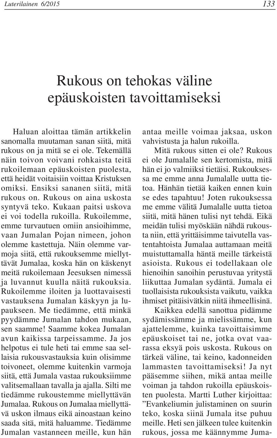 Rukous on aina uskosta syntyvä teko. Kukaan paitsi uskova ei voi todella rukoilla. Rukoilemme, emme turvautuen omiin ansioihimme, vaan Jumalan Pojan nimeen, johon olemme kastettuja.