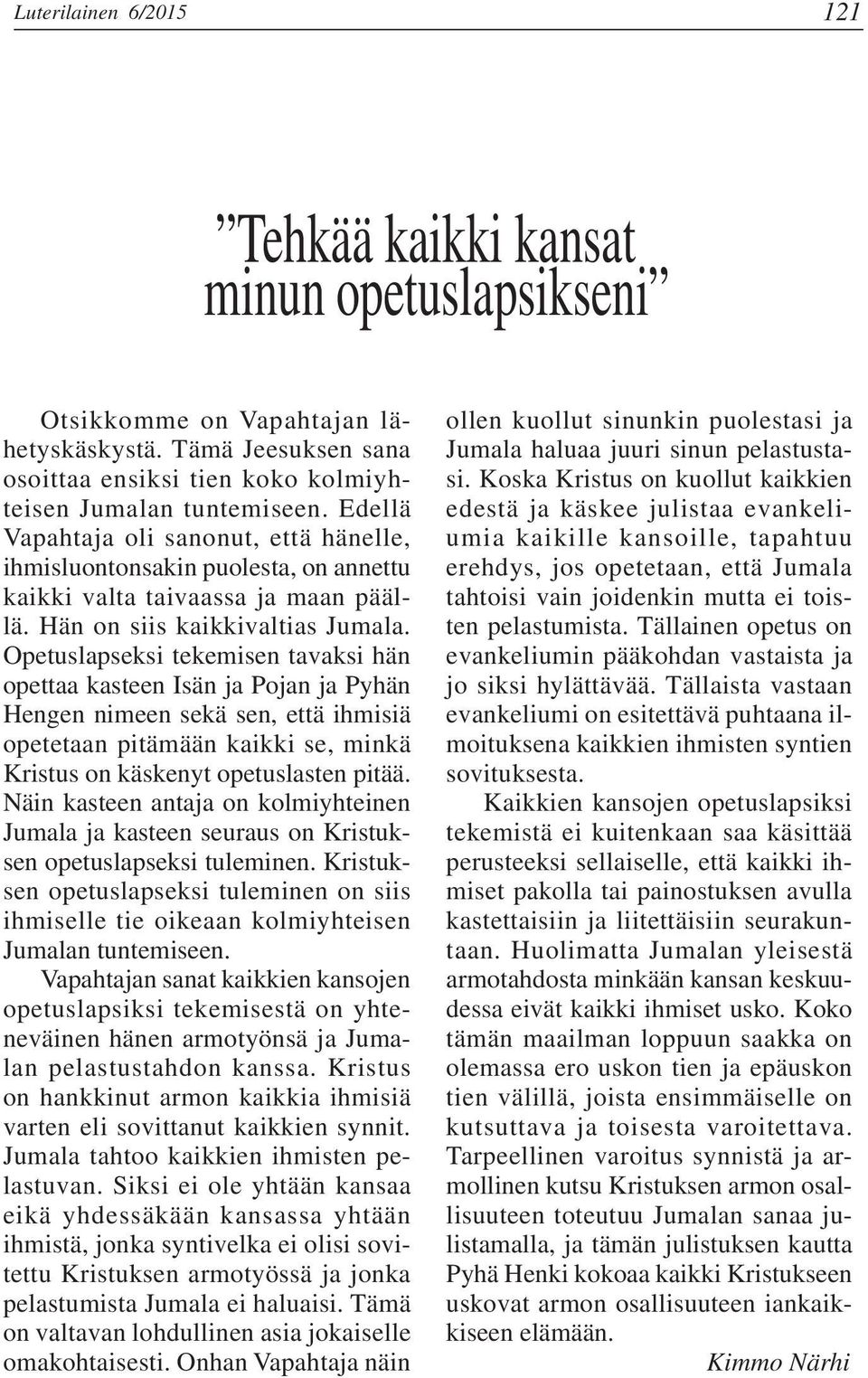 Opetuslapseksi tekemisen tavaksi hän opettaa kasteen Isän ja Pojan ja Pyhän Hengen nimeen sekä sen, että ihmisiä opetetaan pitämään kaikki se, minkä Kristus on käskenyt opetuslasten pitää.