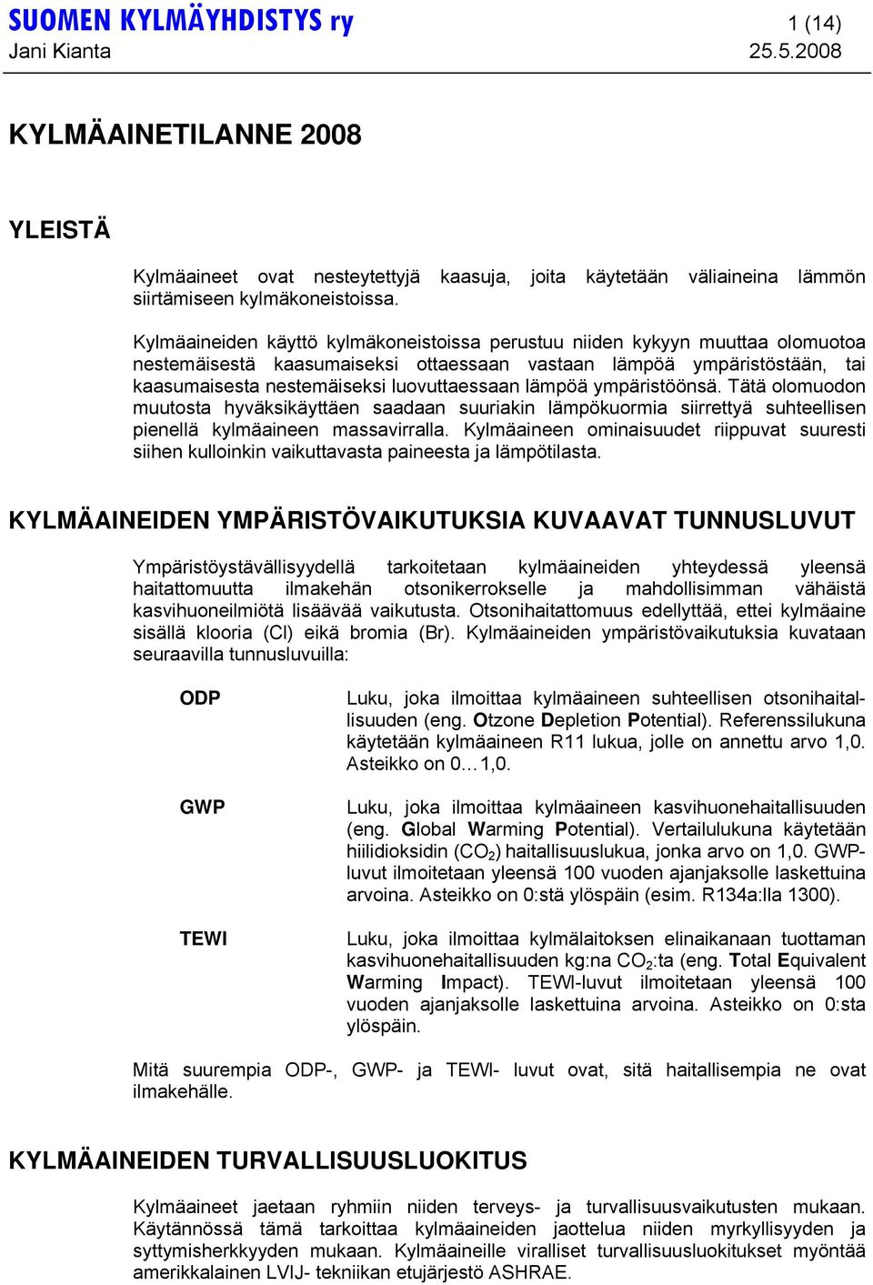 lämpöä ympäristöönsä. Tätä olomuodon muutosta hyväksikäyttäen saadaan suuriakin lämpökuormia siirrettyä suhteellisen pienellä kylmäaineen massavirralla.