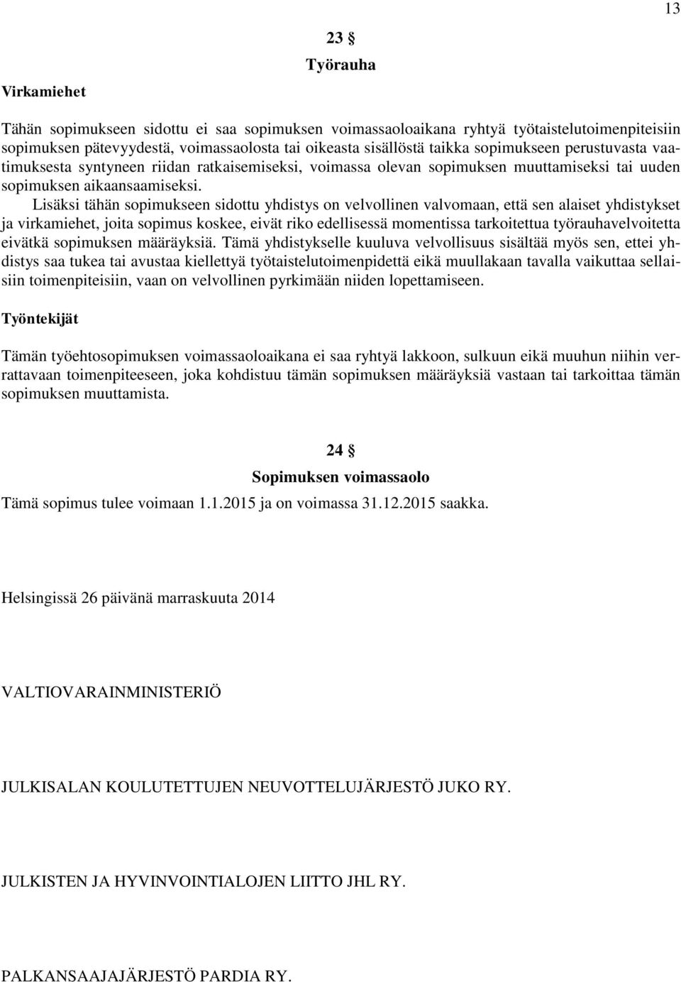 Lisäksi tähän sopimukseen sidottu yhdistys on velvollinen valvomaan, että sen alaiset yhdistykset ja virkamiehet, joita sopimus koskee, eivät riko edellisessä momentissa tarkoitettua