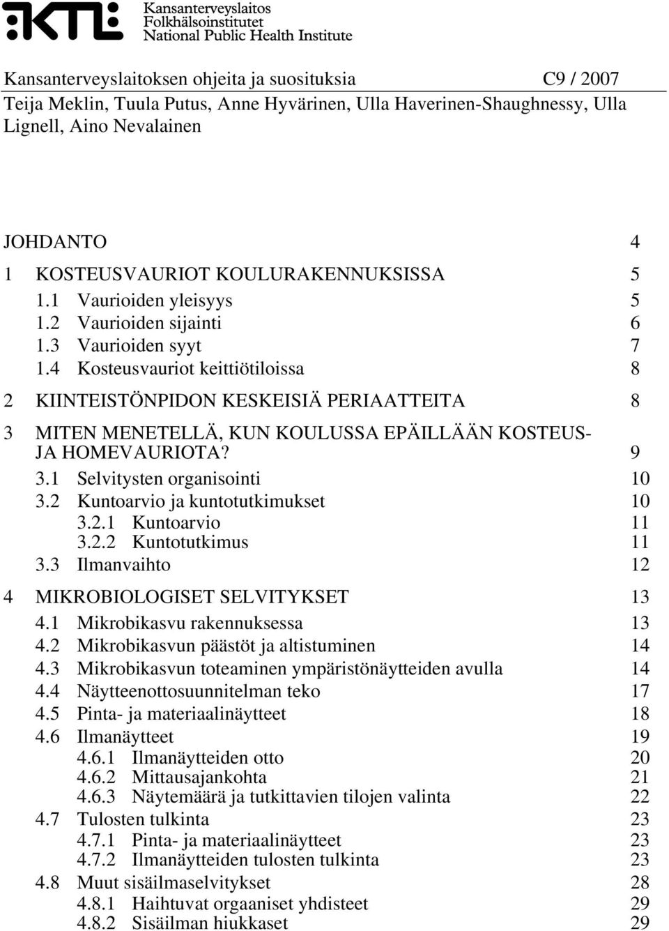 4 Kosteusvauriot keittiötiloissa 8 2 KIINTEISTÖNPIDON KESKEISIÄ PERIAATTEITA 8 3 MITEN MENETELLÄ, KUN KOULUSSA EPÄILLÄÄN KOSTEUS- JA HOMEVAURIOTA? 9 3.1 Selvitysten organisointi 10 3.