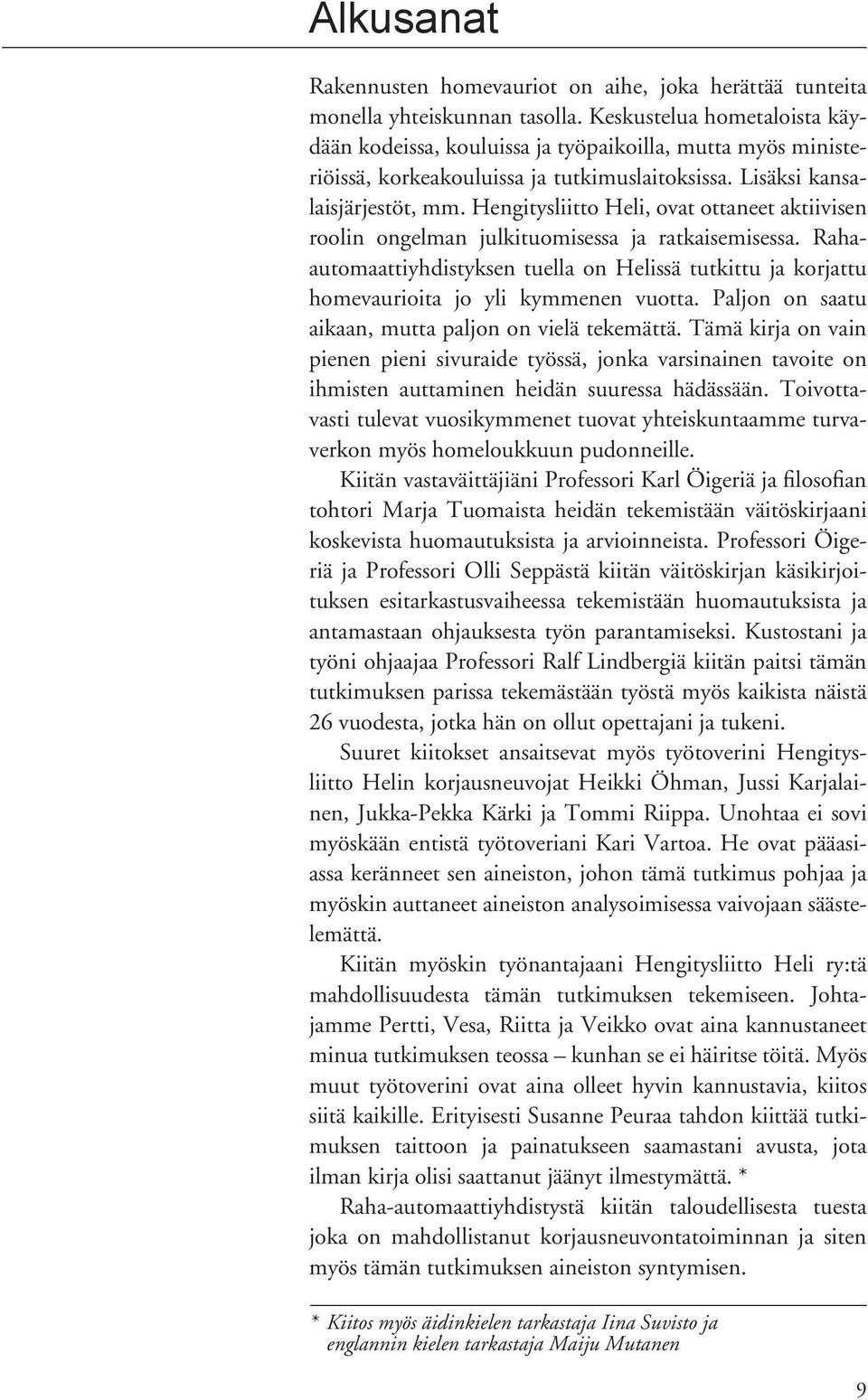 Hengitysliitto Heli, ovat ottaneet aktiivisen roolin ongelman julkituomisessa ja ratkaisemisessa. Rahaautomaattiyhdistyksen tuella on Helissä tutkittu ja korjattu homevaurioita jo yli kymmenen vuotta.