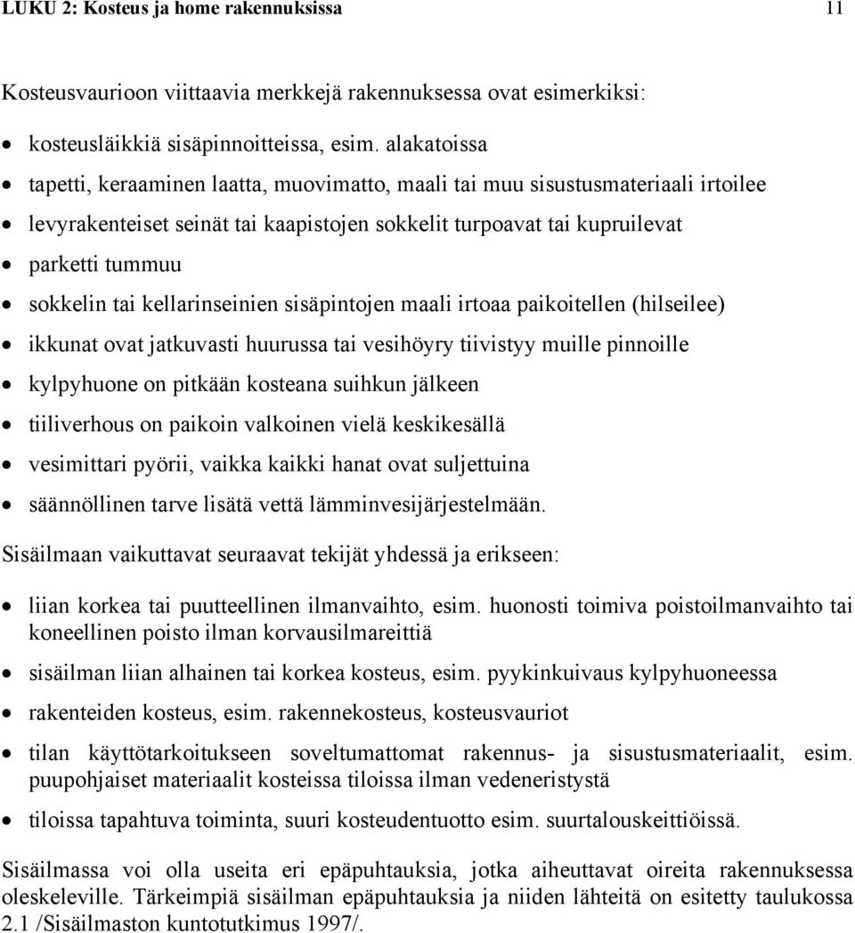 kellarinseinien sisäpintojen maali irtoaa paikoitellen (hilseilee) ikkunat ovat jatkuvasti huurussa tai vesihöyry tiivistyy muille pinnoille kylpyhuone on pitkään kosteana suihkun jälkeen