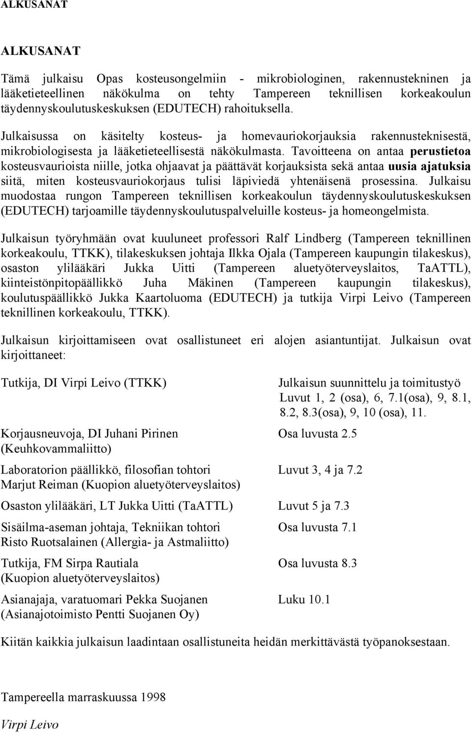 Tavoitteena on antaa perustietoa kosteusvaurioista niille, jotka ohjaavat ja päättävät korjauksista sekä antaa uusia ajatuksia siitä, miten kosteusvauriokorjaus tulisi läpiviedä yhtenäisenä