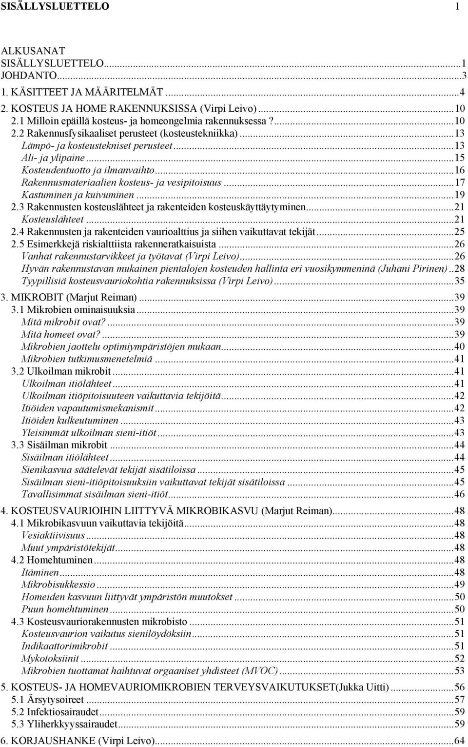 ..15 Kosteudentuotto ja ilmanvaihto...16 Rakennusmateriaalien kosteus- ja vesipitoisuus...17 Kastuminen ja kuivuminen...19 2.3 Rakennusten kosteuslähteet ja rakenteiden kosteuskäyttäytyminen.