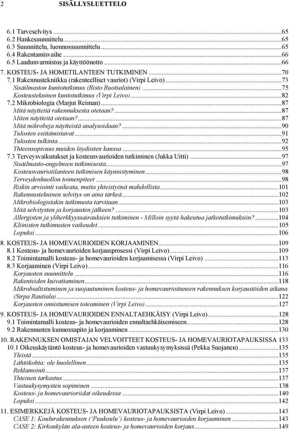 ..75 Kosteustekninen kuntotutkimus (Virpi Leivo)...82 7.2 Mikrobiologia (Marjut Reiman)...87 Mitä näytteitä rakennuksesta otetaan?...87 Miten näytteitä otetaan?